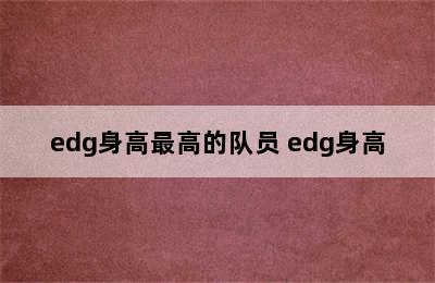 edg身高最高的队员 edg身高